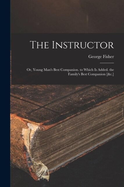 The Instructor: Or, Young Mans Best Companion. to Which Is Added. the Familys Best Companion [&c.] (Paperback)
