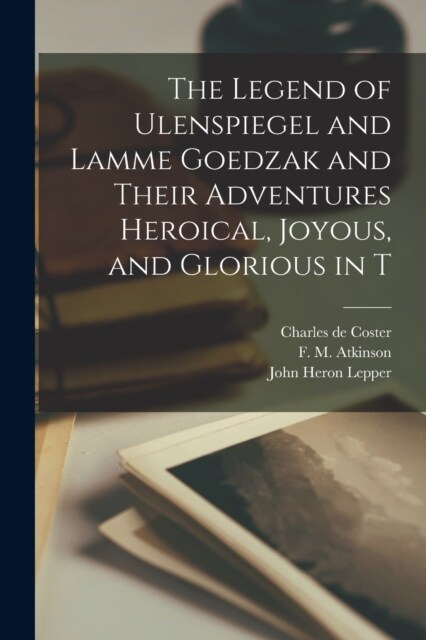 The Legend of Ulenspiegel and Lamme Goedzak and Their Adventures Heroical, Joyous, and Glorious in T (Paperback)