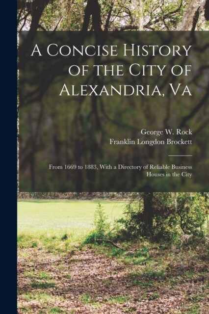 A Concise History of the City of Alexandria, Va: From 1669 to 1883, With a Directory of Reliable Business Houses in the City (Paperback)