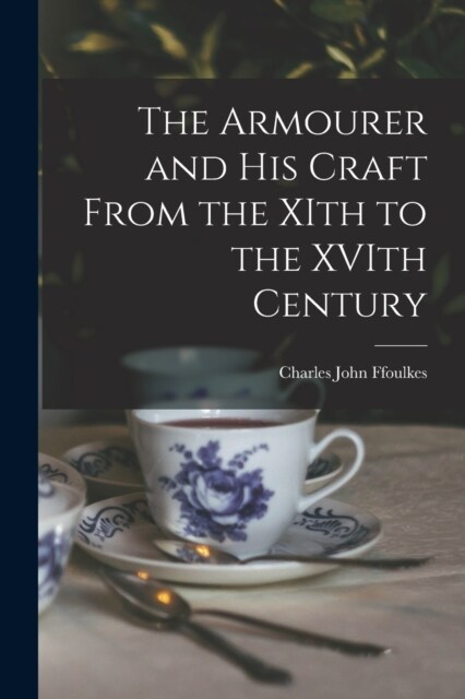 The Armourer and his Craft From the XIth to the XVIth Century (Paperback)