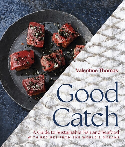 Good Catch: A Guide to Sustainable Fish and Seafood with Recipes from the Worlds Oceans (Hardcover)