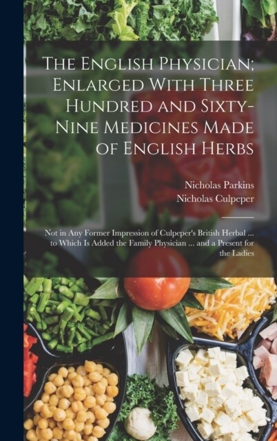 The English Physician; Enlarged With Three Hundred and Sixty-Nine Medicines Made of English Herbs: Not in Any Former Impression of Culpepers British (Hardcover)