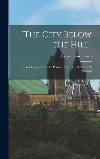 The City Below the Hill: A Sociological Study of a Portion of the City of Montreal, Canada (Hardcover)