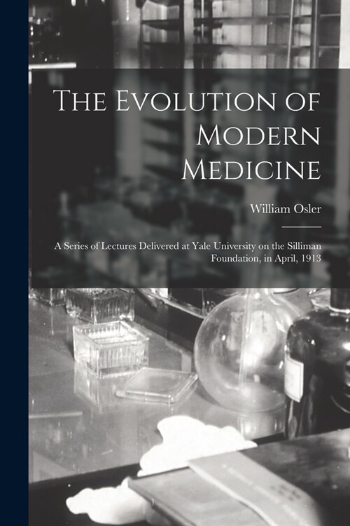 The Evolution of Modern Medicine; a Series of Lectures Delivered at Yale University on the Silliman Foundation, in April, 1913 (Paperback)