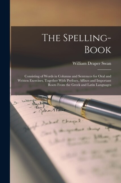 The Spelling-Book: Consisting of Words in Columns and Sentences for Oral and Written Exercises, Together With Prefixes, Affixes and Impor (Paperback)
