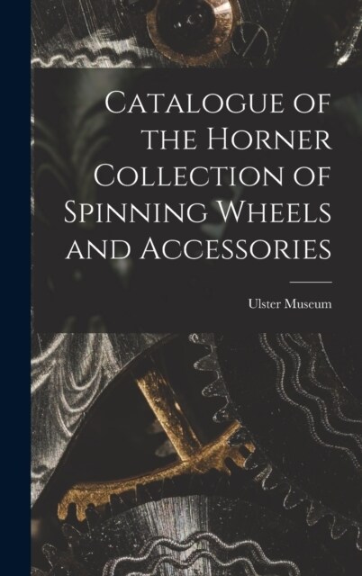 Catalogue of the Horner Collection of Spinning Wheels and Accessories (Hardcover)