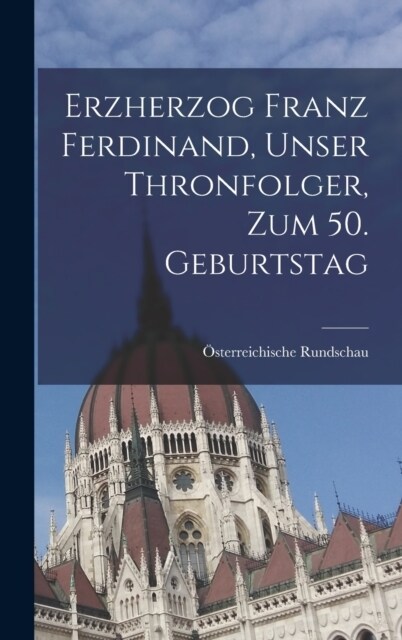 Erzherzog Franz Ferdinand, unser Thronfolger, zum 50. Geburtstag (Hardcover)