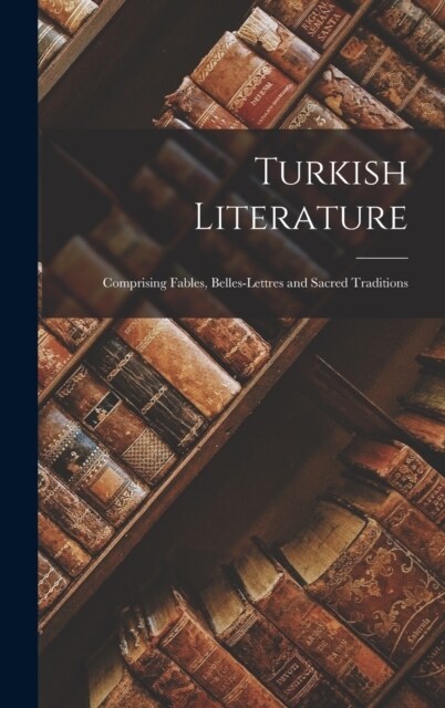 Turkish Literature; Comprising Fables, Belles-lettres and Sacred Traditions (Hardcover)