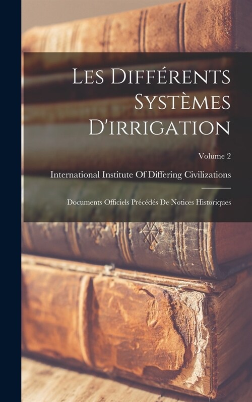 Les diff?ents syst?es dirrigation; documents officiels pr??? de notices historiques; Volume 2 (Hardcover)