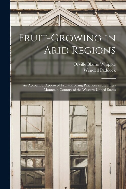 Fruit-growing in Arid Regions: An Account of Approved Fruit-growing Practices in the Inter-mountain Country of the Western United States (Paperback)