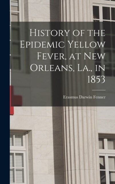 History of the Epidemic Yellow Fever, at New Orleans, La., in 1853 (Hardcover)