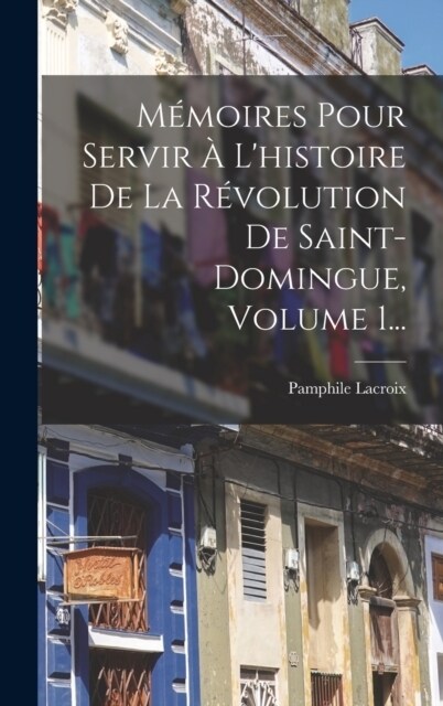 M?oires Pour Servir ?Lhistoire De La R?olution De Saint-domingue, Volume 1... (Hardcover)