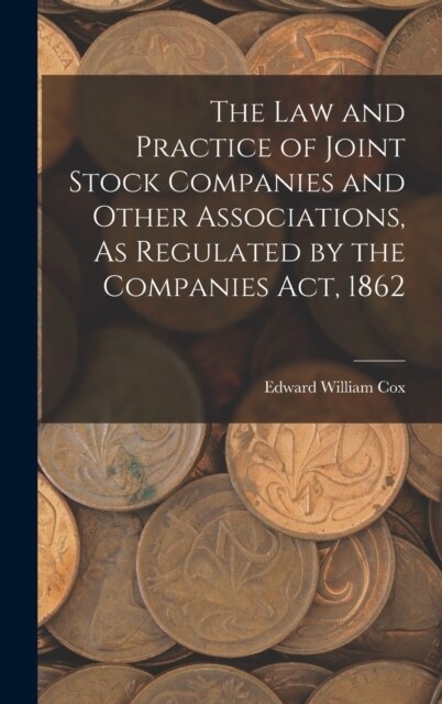 The Law and Practice of Joint Stock Companies and Other Associations, As Regulated by the Companies Act, 1862 (Hardcover)