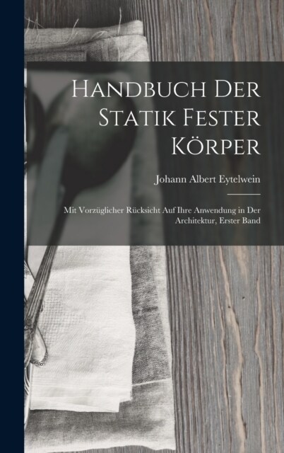 Handbuch Der Statik Fester K?per: Mit Vorz?licher R?ksicht Auf Ihre Anwendung in Der Architektur, Erster Band (Hardcover)