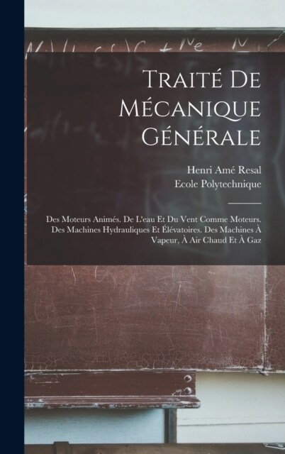 Trait?De M?anique G??ale: Des Moteurs Anim?. De Leau Et Du Vent Comme Moteurs. Des Machines Hydrauliques Et ??atoires. Des Machines ?Vapeur (Hardcover)