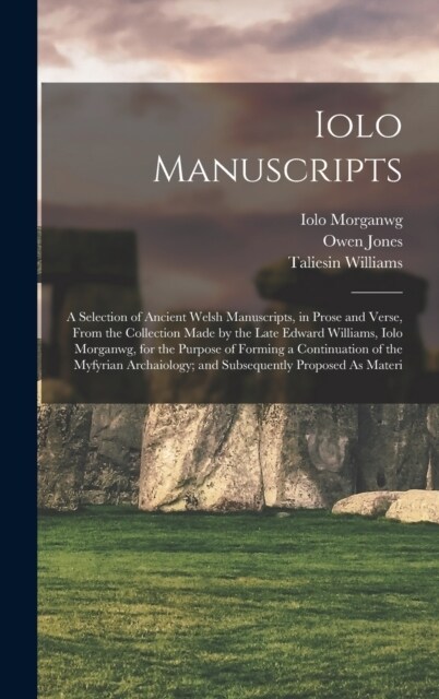 Iolo Manuscripts: A Selection of Ancient Welsh Manuscripts, in Prose and Verse, From the Collection Made by the Late Edward Williams, Io (Hardcover)