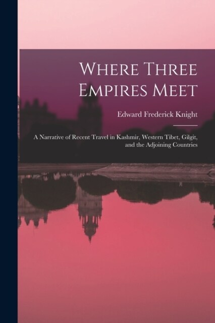 Where Three Empires Meet: A Narrative of Recent Travel in Kashmir, Western Tibet, Gilgit, and the Adjoining Countries (Paperback)