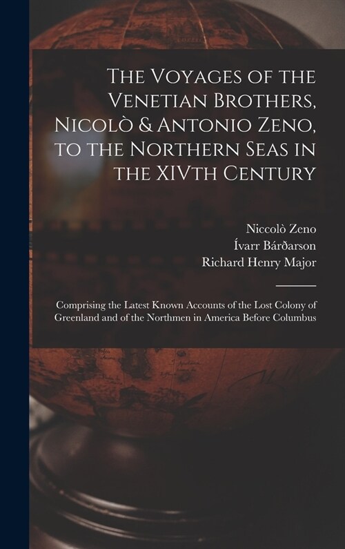 The Voyages of the Venetian Brothers, Nicol?& Antonio Zeno, to the Northern Seas in the XIVth Century: Comprising the Latest Known Accounts of the Lo (Hardcover)