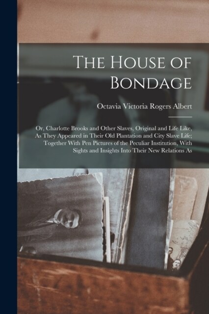 The House of Bondage: Or, Charlotte Brooks and Other Slaves, Original and Life Like, As They Appeared in Their Old Plantation and City Slave (Paperback)