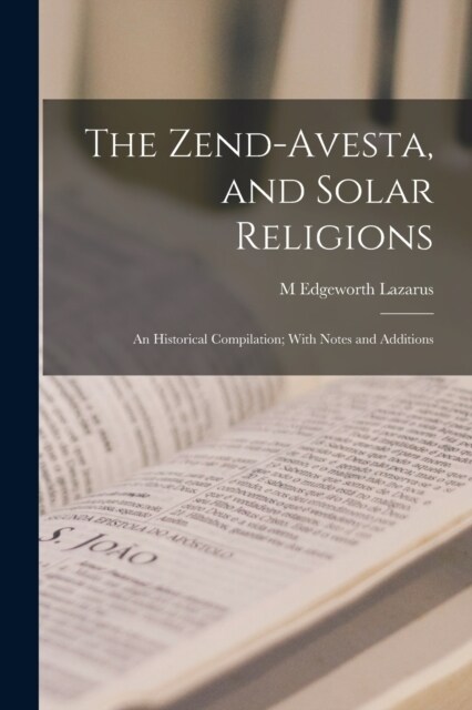 The Zend-Avesta, and Solar Religions: An Historical Compilation; With Notes and Additions (Paperback)