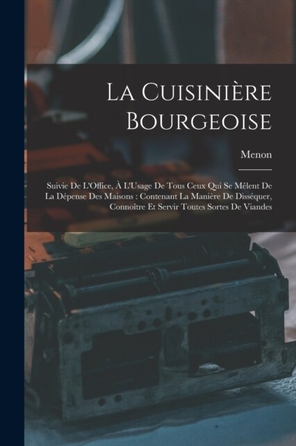 La Cuisini?e Bourgeoise: Suivie De LOffice, ?LUsage De Tous Ceux Qui Se M?ent De La D?ense Des Maisons: Contenant La Mani?e De Diss?uer, (Paperback)