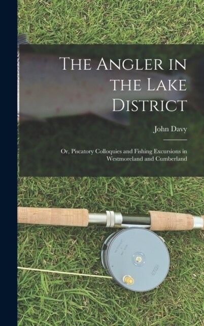 The Angler in the Lake District: Or, Piscatory Colloquies and Fishing Excursions in Westmoreland and Cumberland (Hardcover)