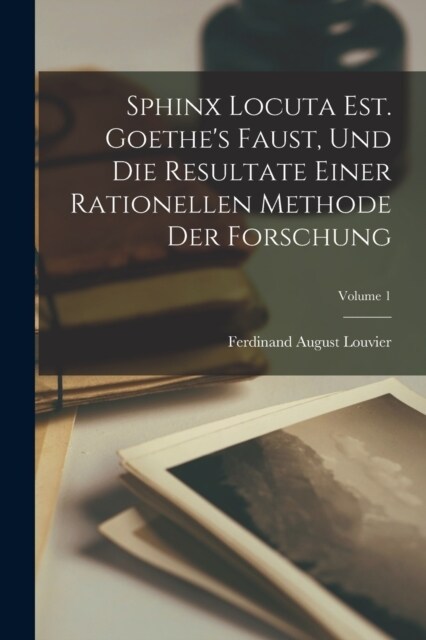 Sphinx Locuta Est. Goethes Faust, Und Die Resultate Einer Rationellen Methode Der Forschung; Volume 1 (Paperback)