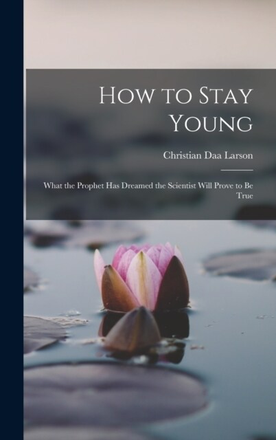 How to Stay Young: What the Prophet Has Dreamed the Scientist Will Prove to Be True (Hardcover)