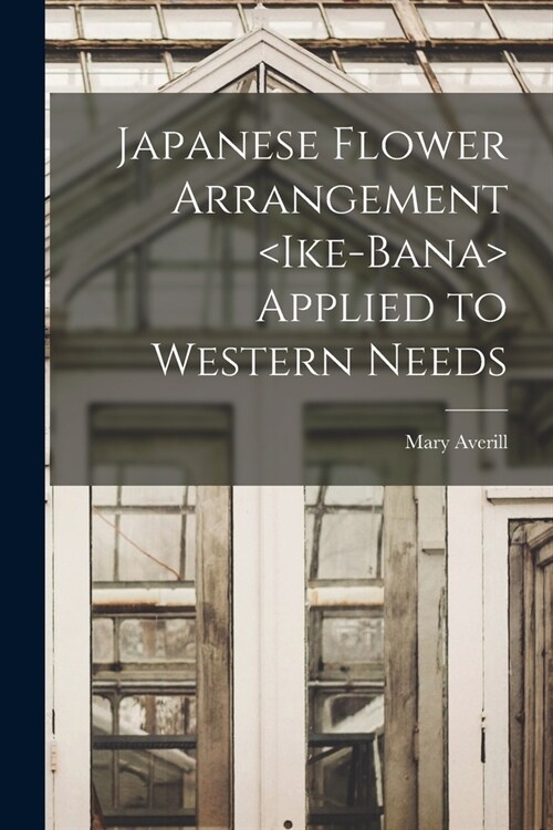 Japanese Flower Arrangement Applied to Western Needs (Paperback)