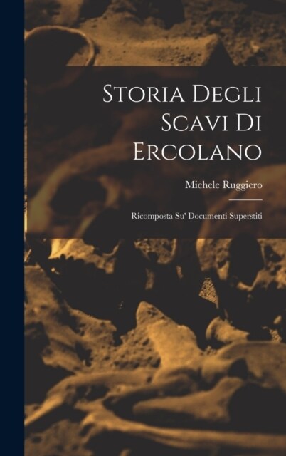 Storia degli scavi di Ercolano: Ricomposta su documenti superstiti (Hardcover)