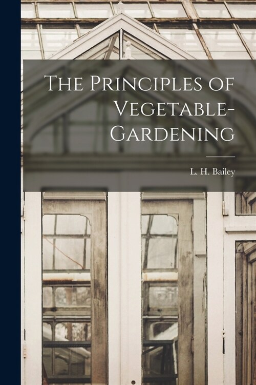 The Principles of Vegetable-gardening (Paperback)