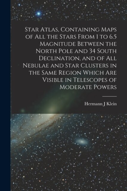 Star Atlas, Containing Maps of All the Stars From 1 to 6.5 Magnitude Between the North Pole and 34 South Declination, and of All Nebulae and Star Clus (Paperback)
