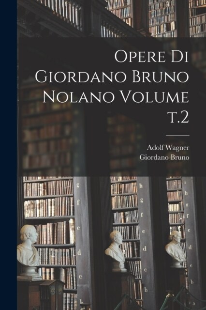 Opere di Giordano Bruno Nolano Volume t.2 (Paperback)