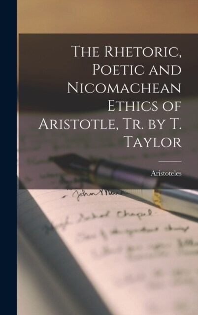 The Rhetoric, Poetic and Nicomachean Ethics of Aristotle, Tr. by T. Taylor (Hardcover)