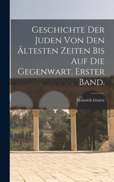 Geschichte Der Juden Von Den 훜testen Zeiten Bis Auf Die Gegenwart. Erster Band. (Hardcover)