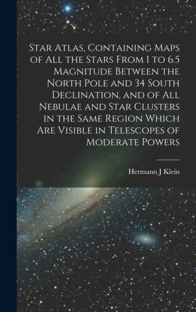 Star Atlas, Containing Maps of All the Stars From 1 to 6.5 Magnitude Between the North Pole and 34 South Declination, and of All Nebulae and Star Clus (Hardcover)