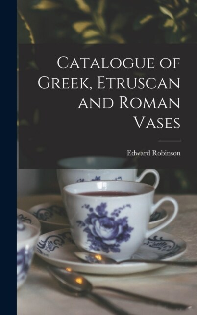 Catalogue of Greek, Etruscan and Roman Vases (Hardcover)