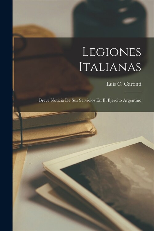 Legiones Italianas: Breve Noticia De Sus Servicios En El Ej?cito Argentino (Paperback)