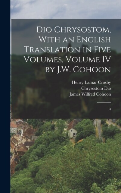 Dio Chrysostom, With an English translation in Five Volumes, Volume IV by J.W. Cohoon: 4 (Hardcover)