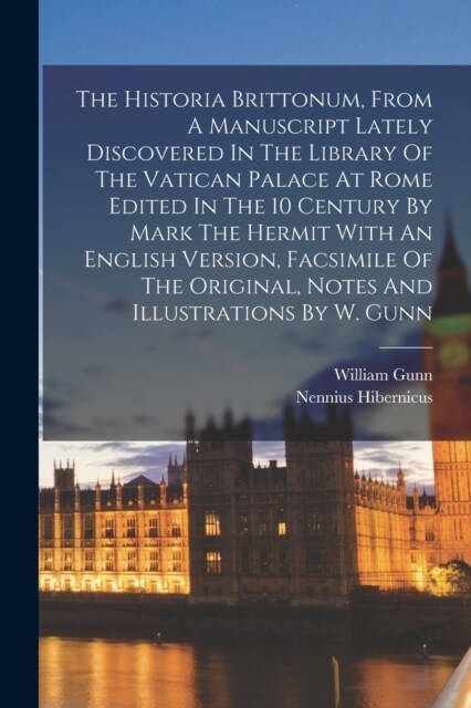 The Historia Brittonum, From A Manuscript Lately Discovered In The Library Of The Vatican Palace At Rome Edited In The 10 Century By Mark The Hermit W (Paperback)