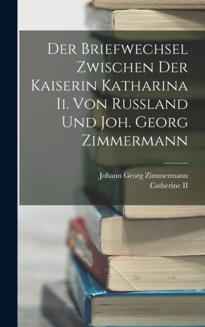 Der Briefwechsel Zwischen Der Kaiserin Katharina Ii. Von Russland Und Joh. Georg Zimmermann (Hardcover)