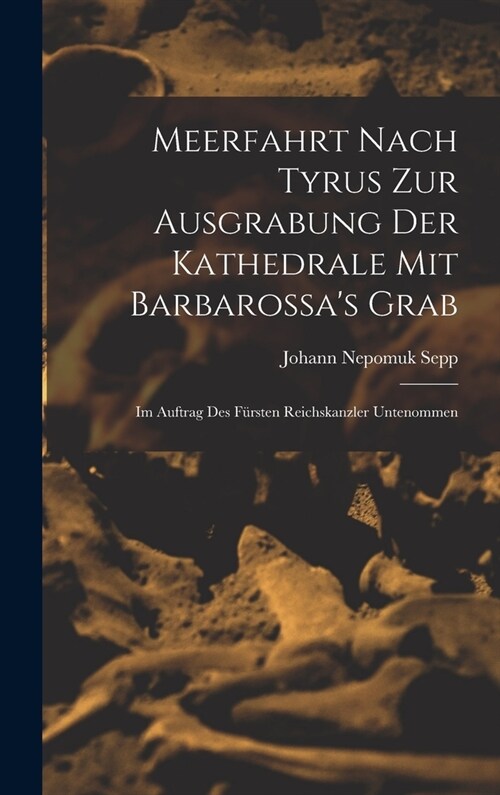 Meerfahrt Nach Tyrus Zur Ausgrabung Der Kathedrale Mit Barbarossas Grab: Im Auftrag Des F?sten Reichskanzler Untenommen (Hardcover)