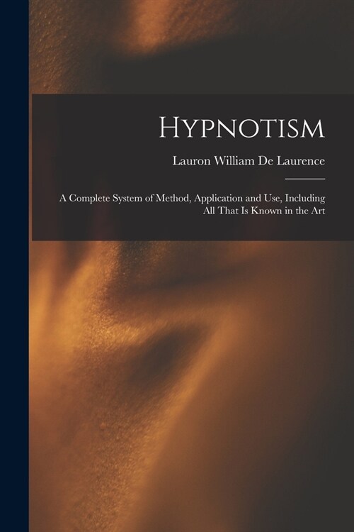 Hypnotism: A Complete System of Method, Application and Use, Including All That is Known in the Art (Paperback)