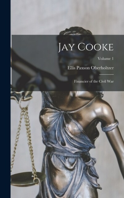 Jay Cooke: Financier of the Civil War; Volume 1 (Hardcover)