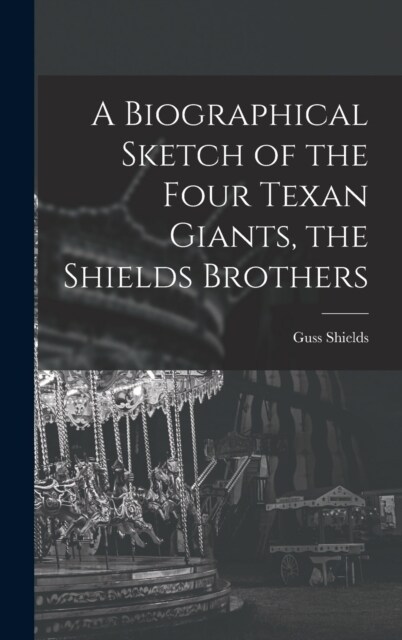 A Biographical Sketch of the Four Texan Giants, the Shields Brothers (Hardcover)
