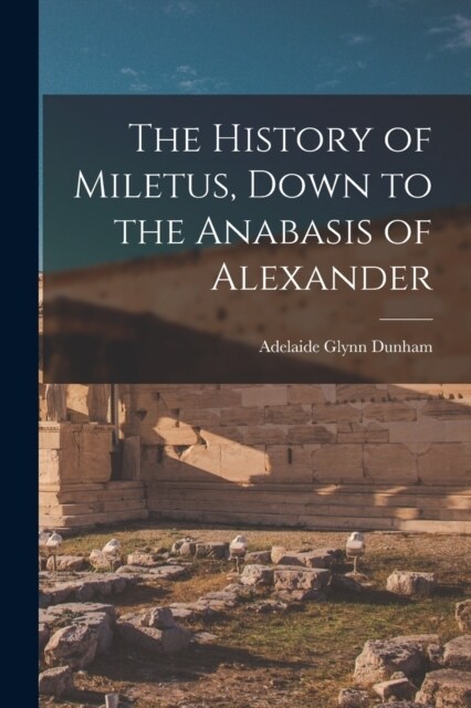 The History of Miletus, Down to the Anabasis of Alexander (Paperback)