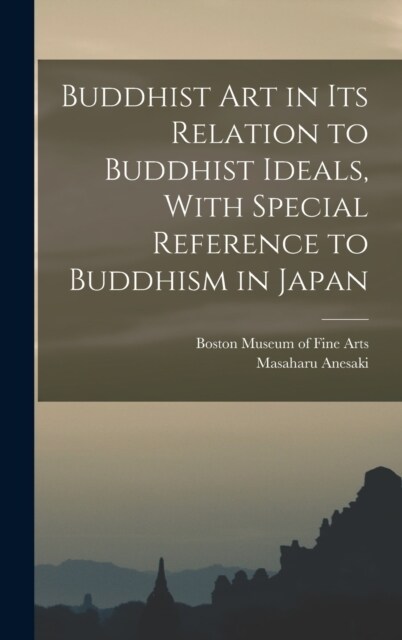 Buddhist Art in Its Relation to Buddhist Ideals, With Special Reference to Buddhism in Japan (Hardcover)