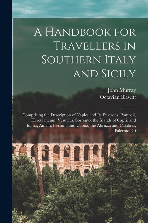 A Handbook for Travellers in Southern Italy and Sicily: Comprising the Description of Naples and Its Environs, Pompeii, Herculaneum, Vesuvius, Sorrent (Paperback)