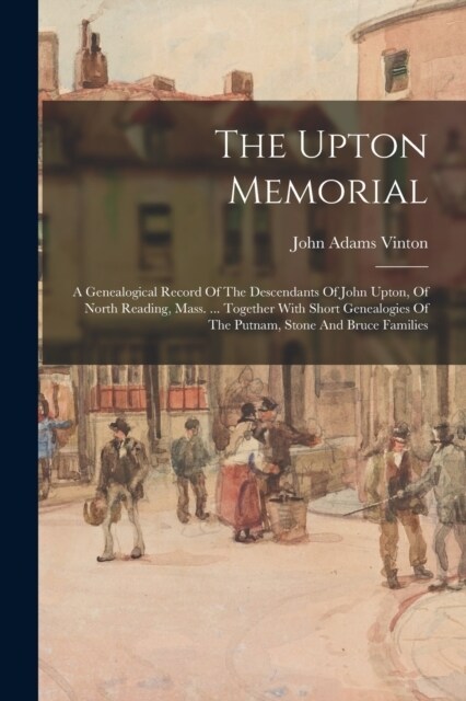 The Upton Memorial: A Genealogical Record Of The Descendants Of John Upton, Of North Reading, Mass. ... Together With Short Genealogies Of (Paperback)