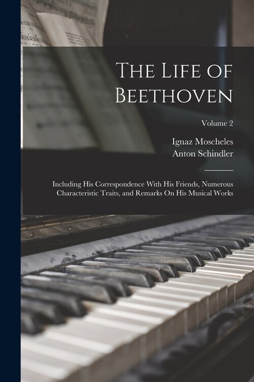 The Life of Beethoven: Including His Correspondence With His Friends, Numerous Characteristic Traits, and Remarks On His Musical Works; Volum (Paperback)